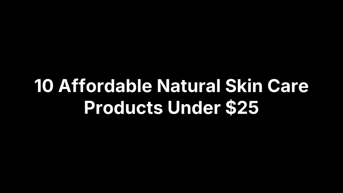 10 Affordable Natural Skin Care Products Under $25