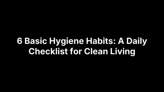 6 Basic Hygiene Habits: A Daily Checklist for Clean Living