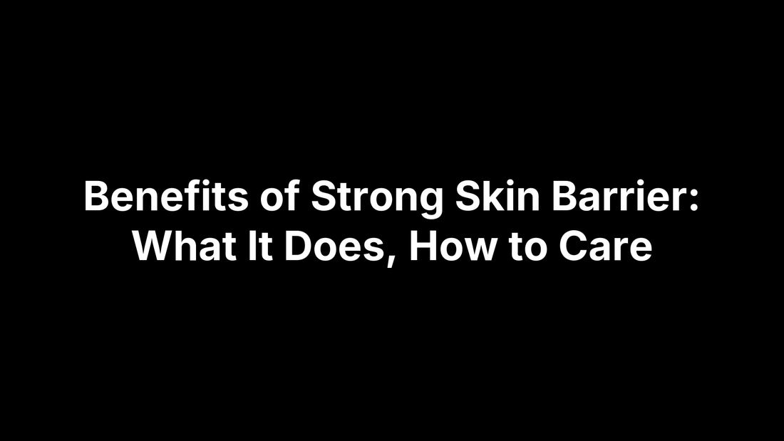 Benefits of Strong Skin Barrier: What It Does, How to Care