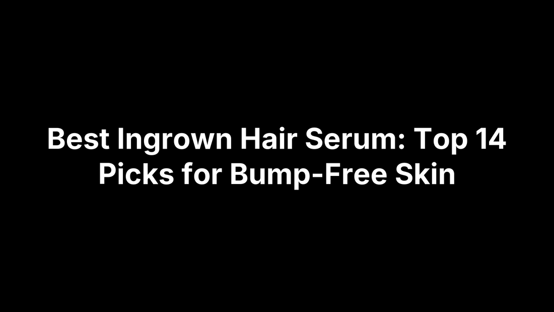 Best Ingrown Hair Serum: Top 14 Picks for Bump-Free Skin