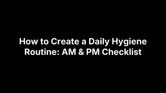How to Create a Daily Hygiene Routine: AM & PM Checklist
