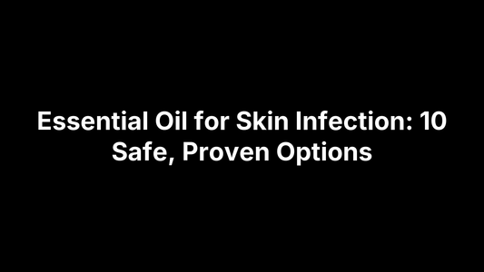 Essential Oil for Skin Infection: 10 Safe, Proven Options