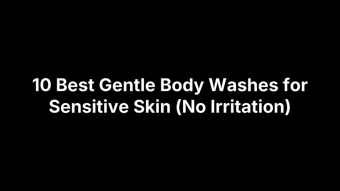 10 Best Gentle Body Washes for Sensitive Skin (No Irritation)