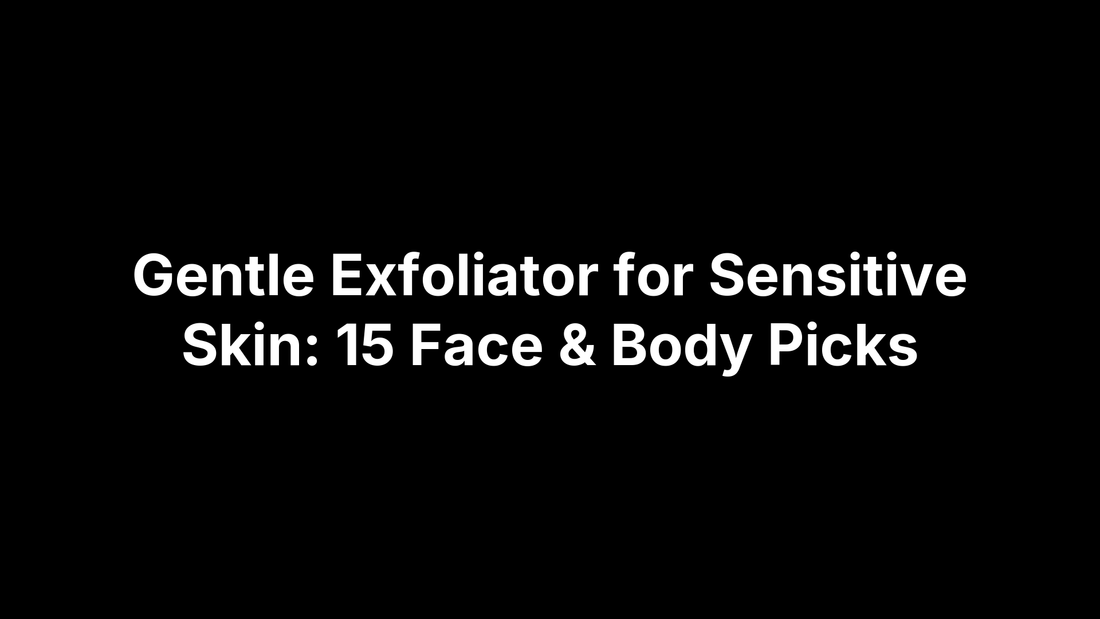 Gentle Exfoliator for Sensitive Skin: 15 Face & Body Picks