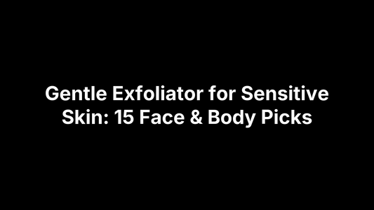 Gentle Exfoliator for Sensitive Skin: 15 Face & Body Picks