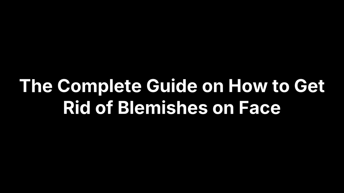 The Complete Guide on How to Get Rid of Blemishes on Face