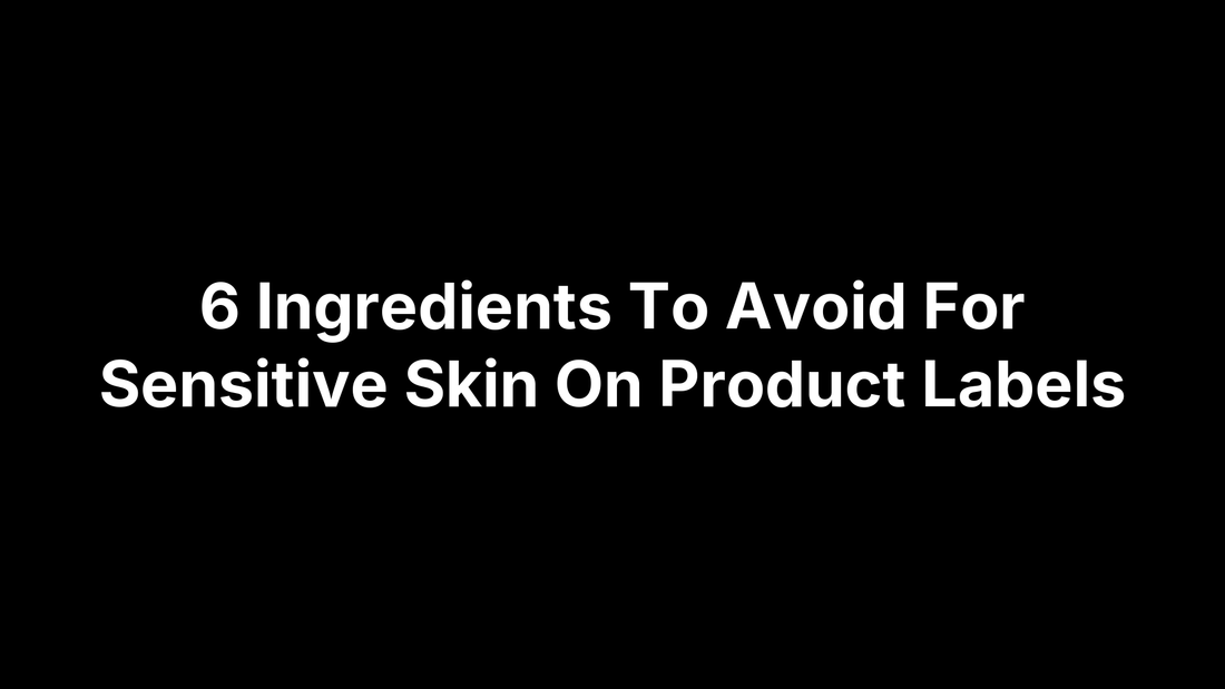 6 Ingredients To Avoid For Sensitive Skin On Product Labels