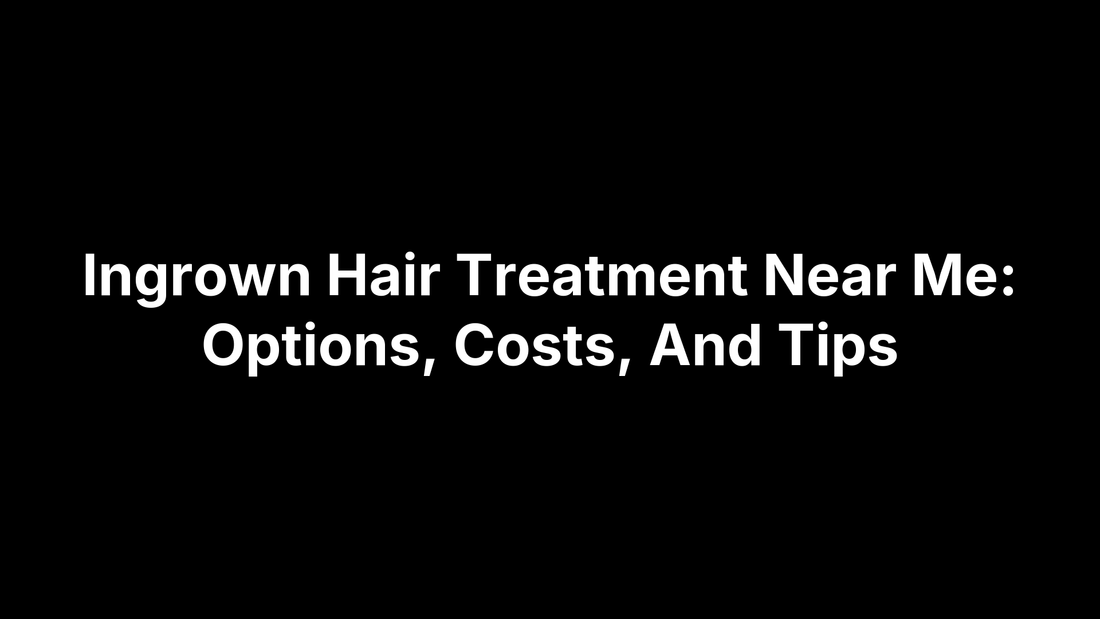 Ingrown Hair Treatment Near Me: Options, Costs, And Tips