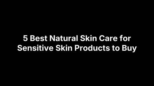 5 Best Natural Skin Care for Sensitive Skin Products to Buy