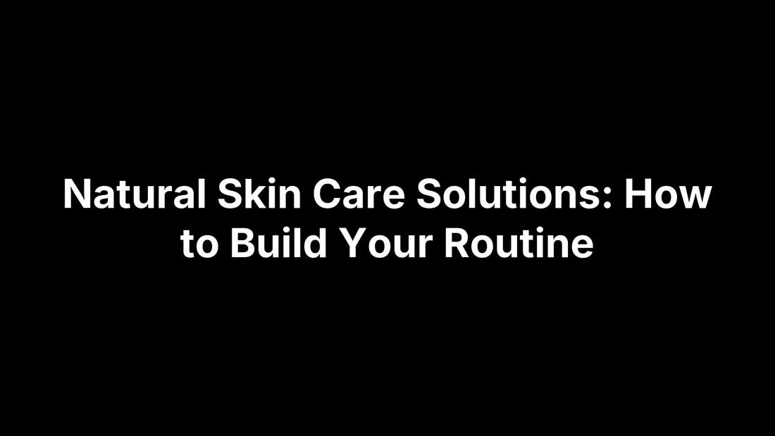 Natural Skin Care Solutions: How to Build Your Routine