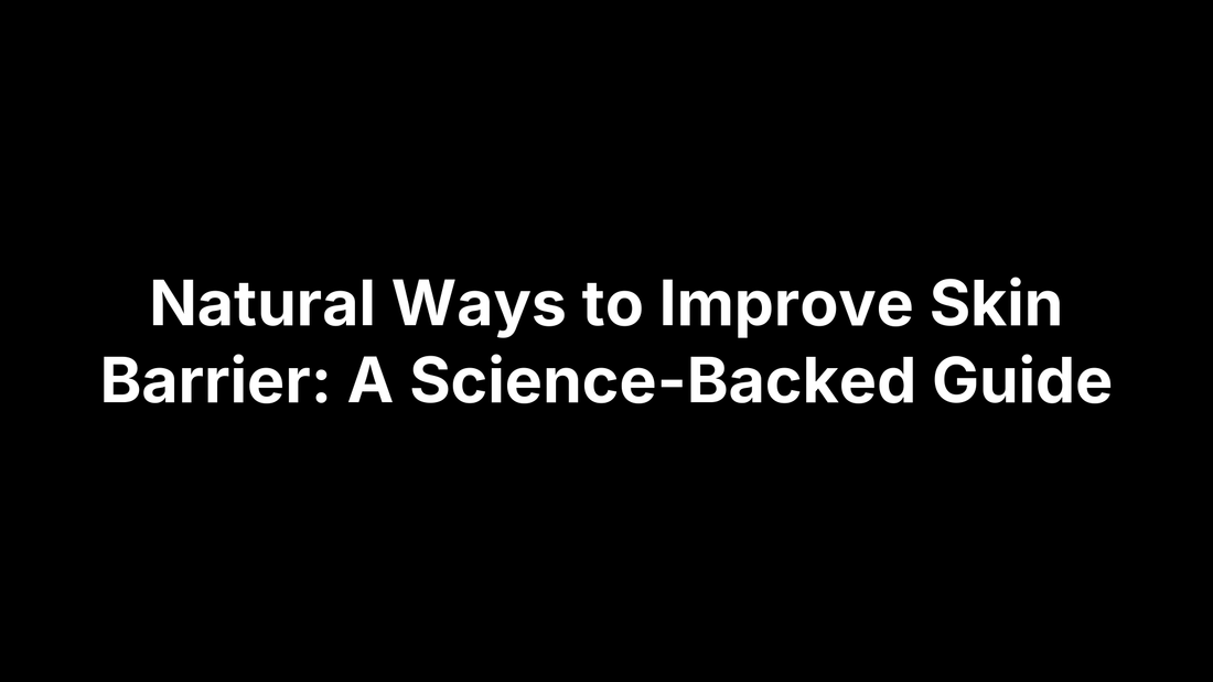 Natural Ways to Improve Skin Barrier: A Science-Backed Guide