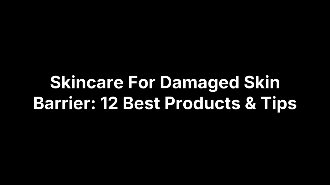 Skincare For Damaged Skin Barrier: 12 Best Products & Tips