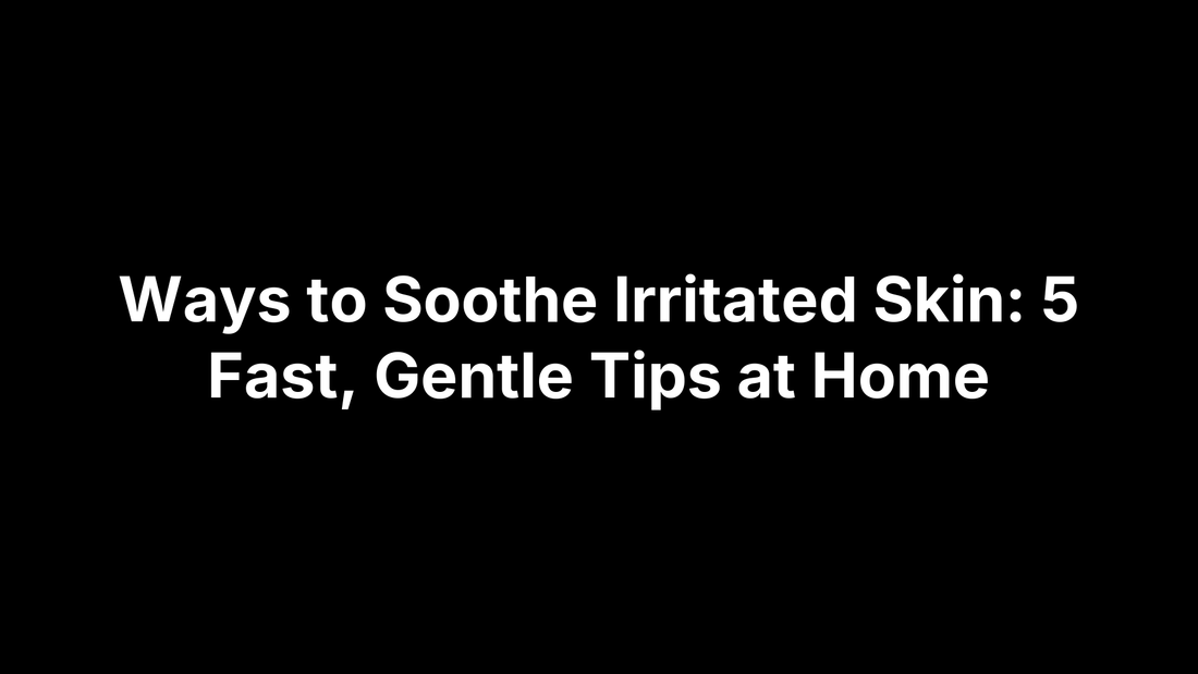 Ways to Soothe Irritated Skin: 5 Fast, Gentle Tips at Home