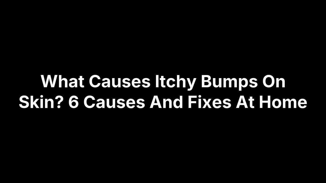 What Causes Itchy Bumps On Skin? 6 Causes And Fixes At Home
