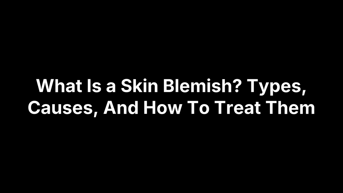 What Is a Skin Blemish? Types, Causes, And How To Treat Them